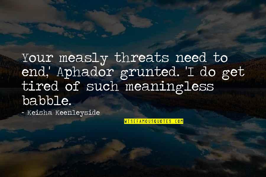 Measly Quotes By Keisha Keenleyside: Your measly threats need to end,' Aphador grunted. Measly Quotes By Keisha Keenleyside: Your measly threats need to end,' Aphador grunted.