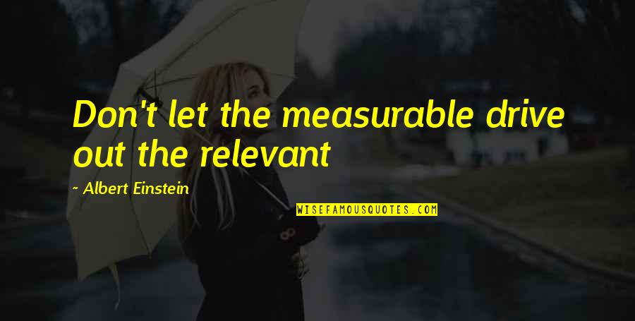 Measurable Quotes By Albert Einstein: Don't let the measurable drive out the relevant