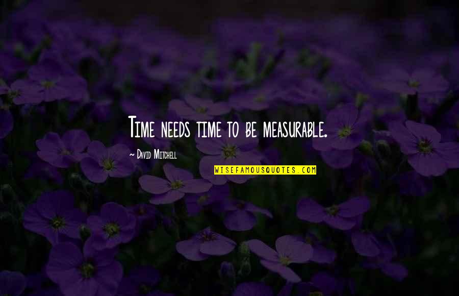 Measurable Quotes By David Mitchell: Time needs time to be measurable.