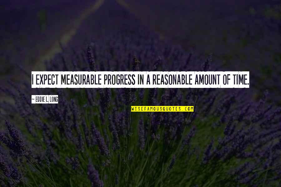 Measurable Quotes By Eddie L. Long: I EXPECT MEASURABLE PROGRESS IN A REASONABLE AMOUNT