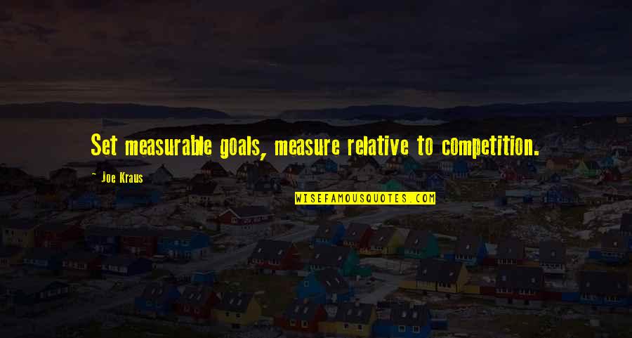 Measurable Quotes By Joe Kraus: Set measurable goals, measure relative to competition.