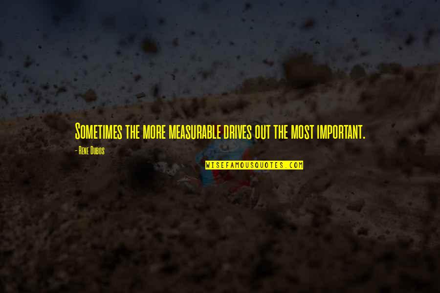 Measurable Quotes By Rene Dubos: Sometimes the more measurable drives out the most