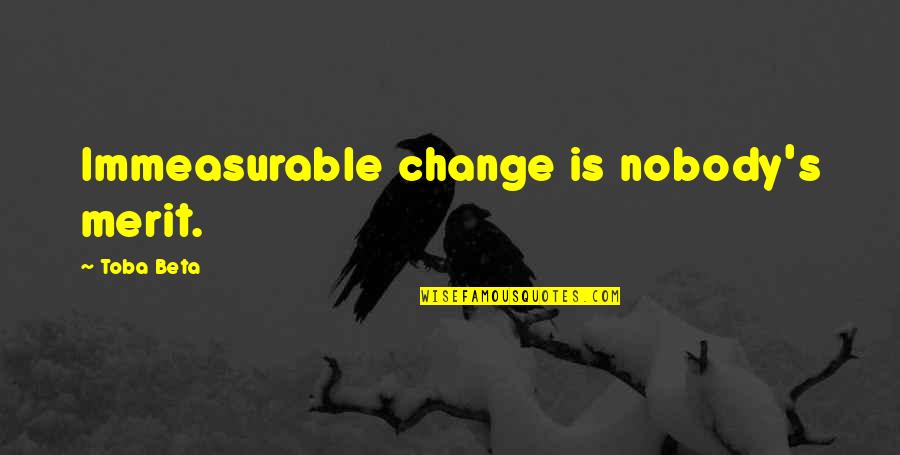 Measurable Quotes By Toba Beta: Immeasurable change is nobody's merit.