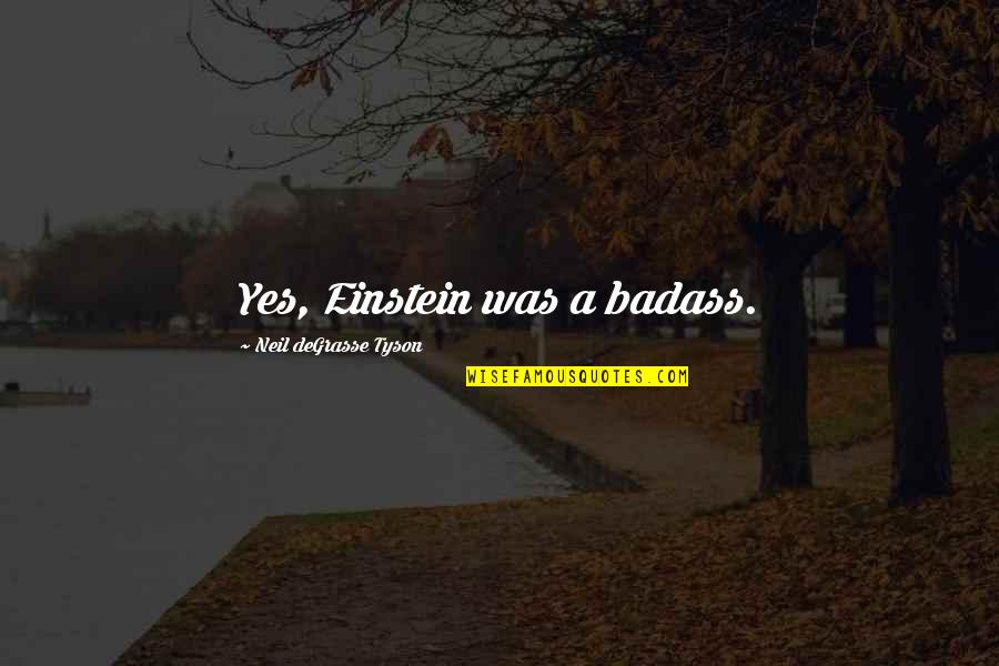 Measurably Better Quotes By Neil DeGrasse Tyson: Yes, Einstein was a badass. Measurably Better Quotes By Neil DeGrasse Tyson: Yes, Einstein was a badass.