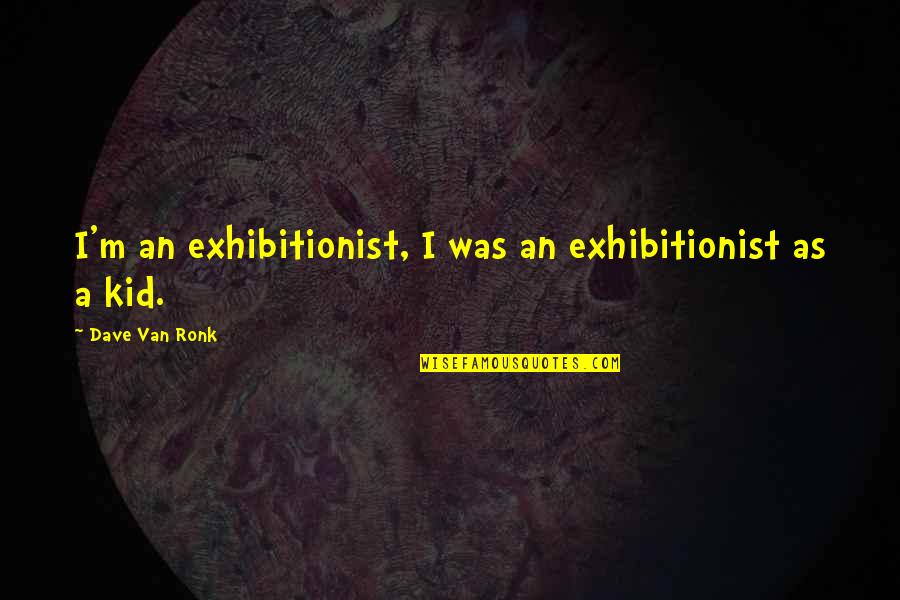 Measurably Quotes By Dave Van Ronk: I'm an exhibitionist, I was an exhibitionist as