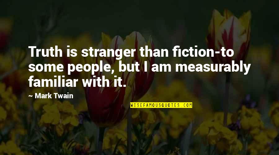 Measurably Quotes By Mark Twain: Truth is stranger than fiction-to some people, but