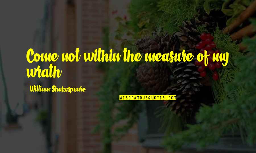 Measure For Measure Best Quotes By William Shakespeare: Come not within the measure of my wrath.