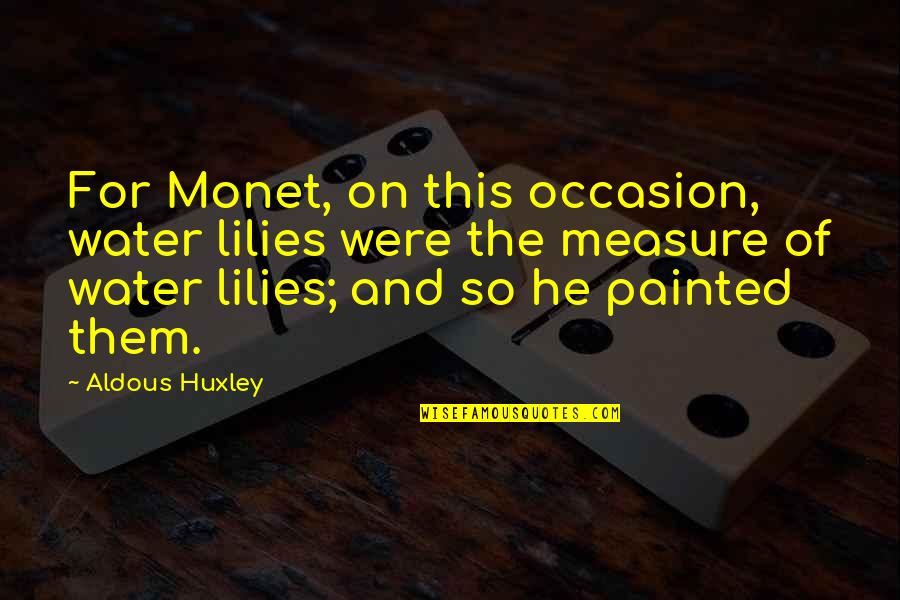 Measure For Measure Quotes By Aldous Huxley: For Monet, on this occasion, water lilies were