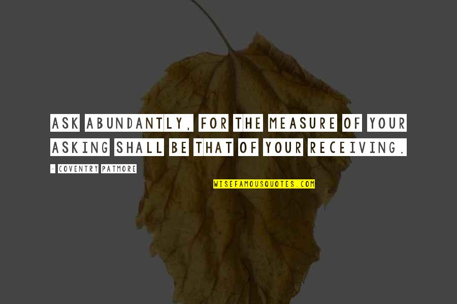 Measure For Measure Quotes By Coventry Patmore: Ask abundantly, for the measure of your asking