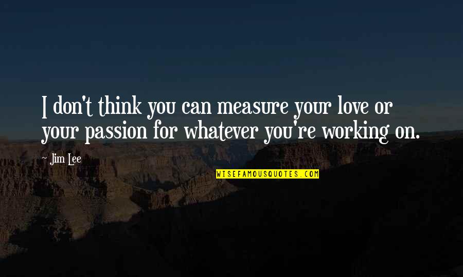 Measure For Measure Quotes By Jim Lee: I don't think you can measure your love