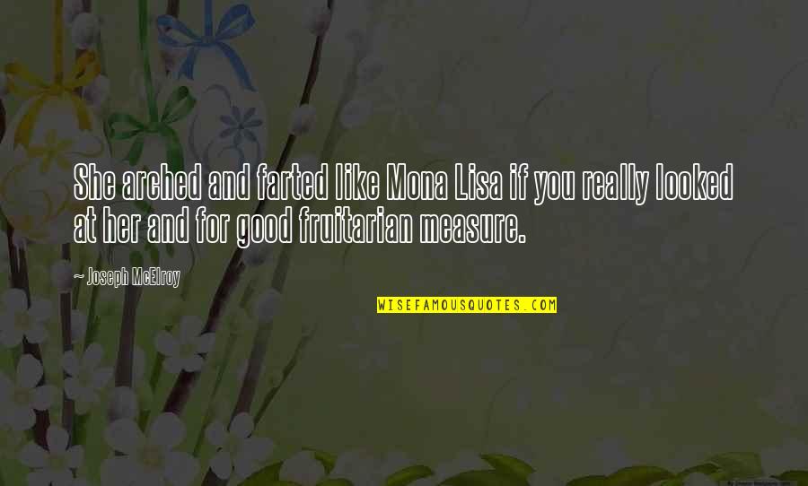 Measure For Measure Quotes By Joseph McElroy: She arched and farted like Mona Lisa if