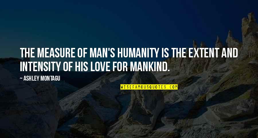 Measure Love Quotes By Ashley Montagu: The measure of man's humanity is the extent