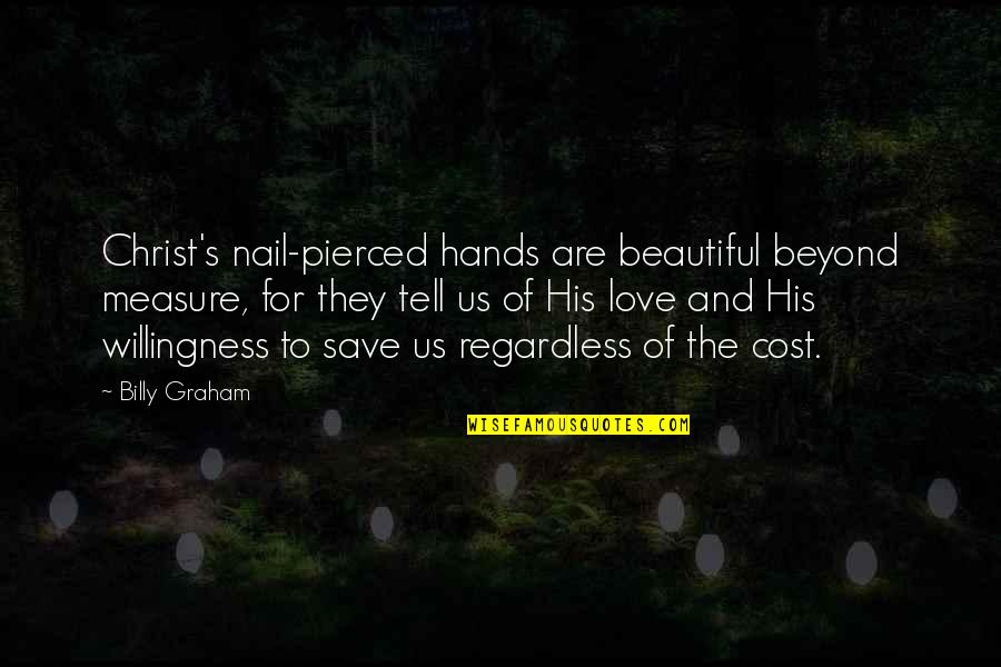 Measure Love Quotes By Billy Graham: Christ's nail-pierced hands are beautiful beyond measure, for