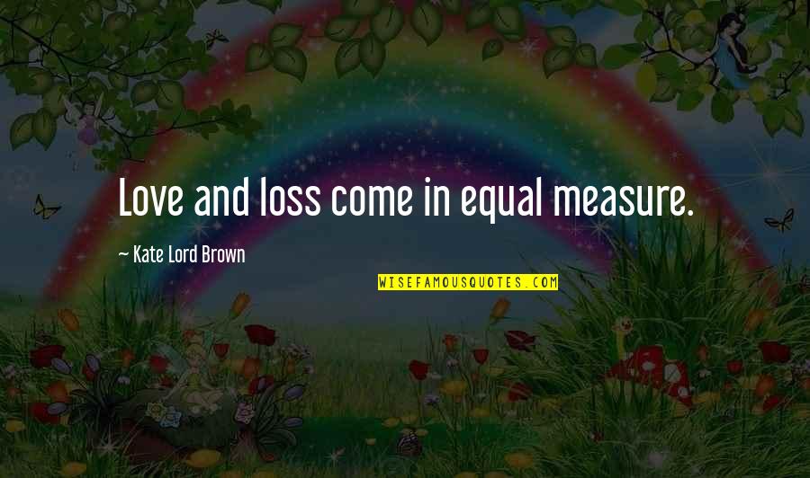 Measure Love Quotes By Kate Lord Brown: Love and loss come in equal measure.