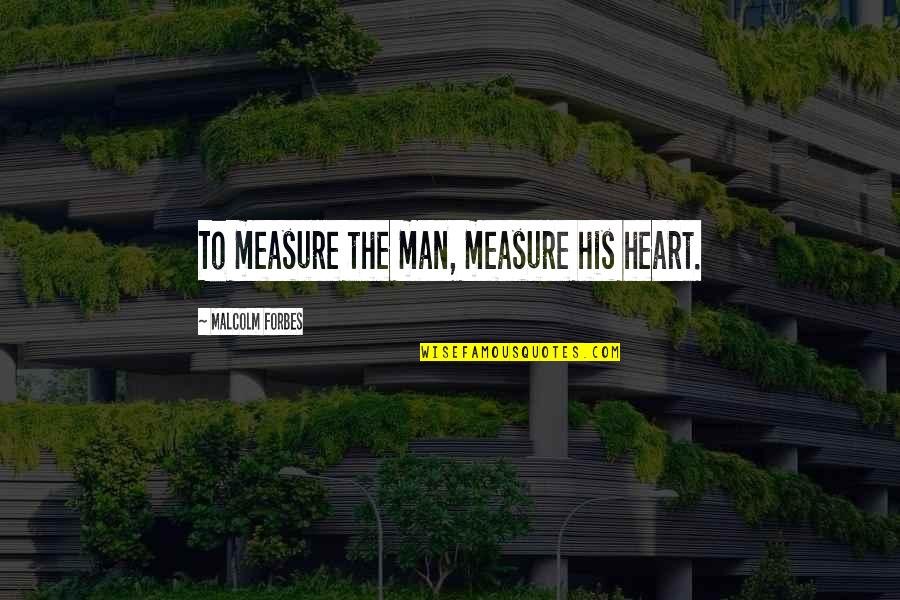 Measure Love Quotes By Malcolm Forbes: To measure the man, measure his heart.