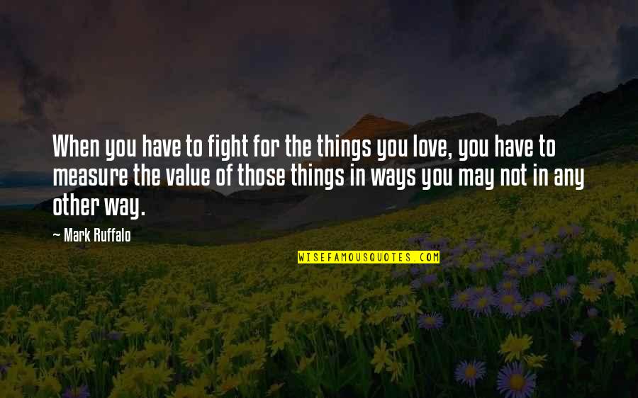 Measure Love Quotes By Mark Ruffalo: When you have to fight for the things