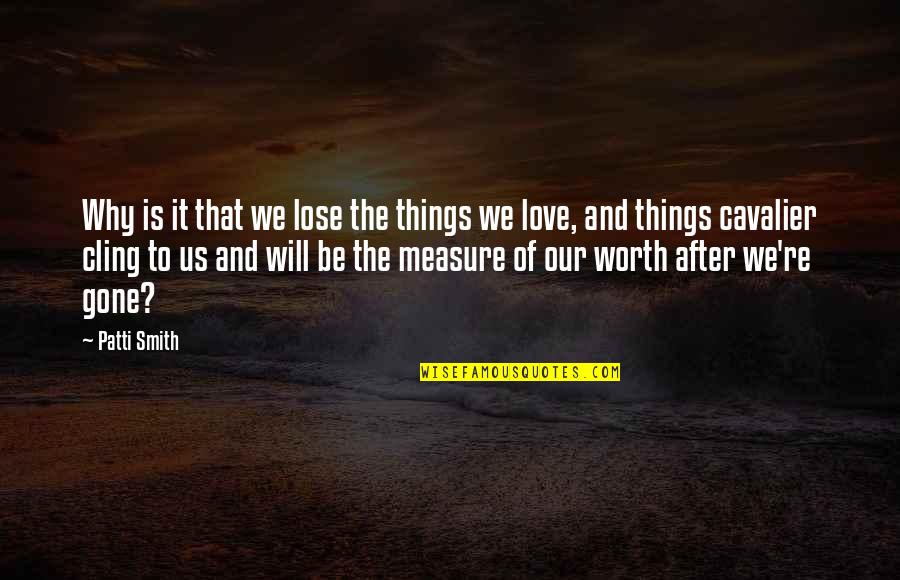 Measure Love Quotes By Patti Smith: Why is it that we lose the things