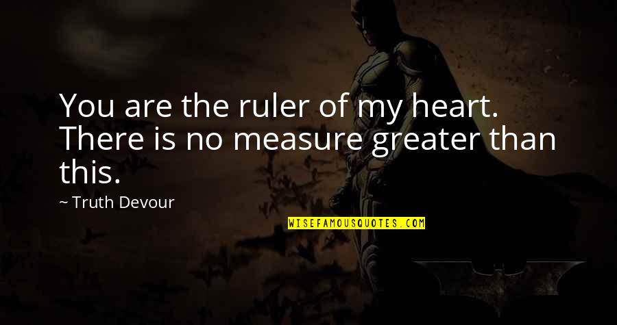 Measure Love Quotes By Truth Devour: You are the ruler of my heart. There