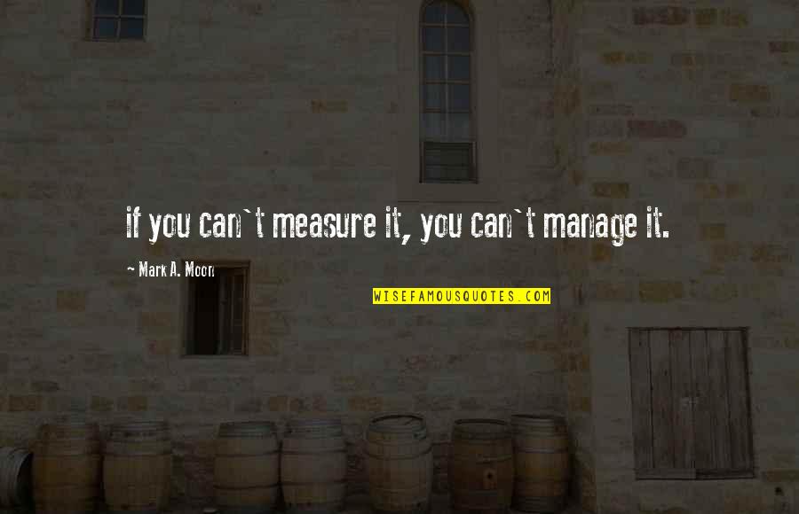 Measure Manage Quotes By Mark A. Moon: if you can't measure it, you can't manage