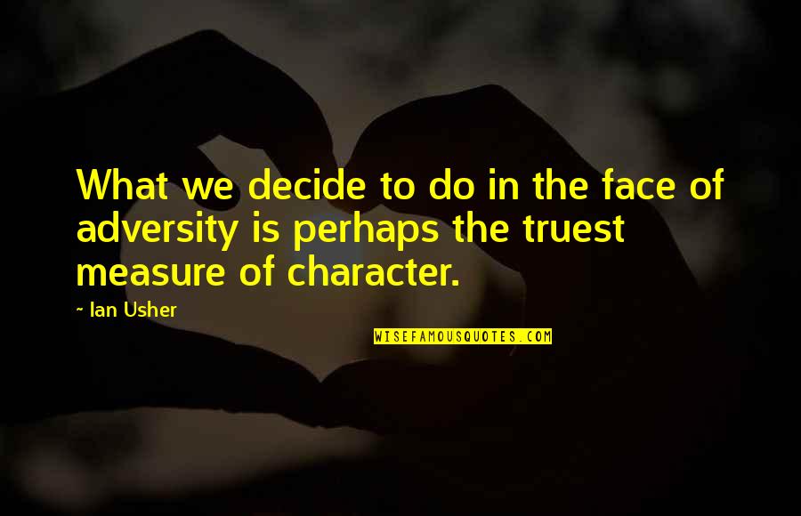 Measure Of Character Quotes By Ian Usher: What we decide to do in the face
