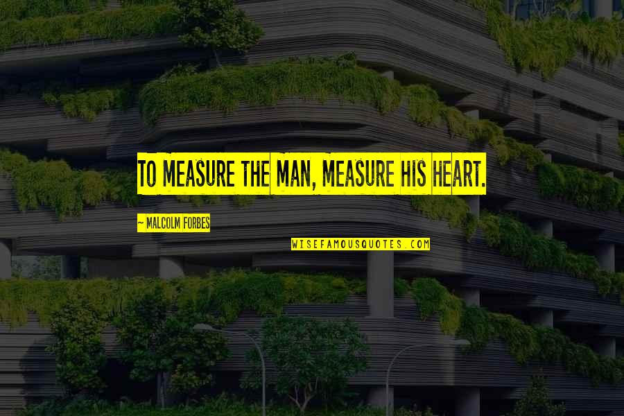 Measure Of Character Quotes By Malcolm Forbes: To measure the man, measure his heart.