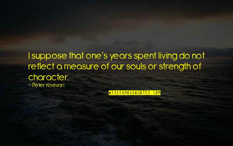 Measure Of Character Quotes By Peter Koevari: I suppose that one's years spent living do