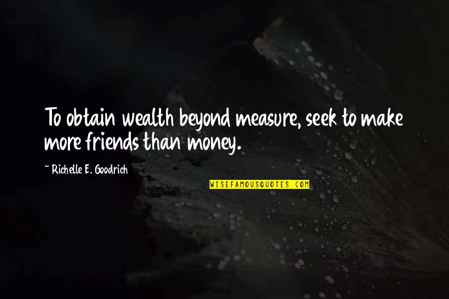 Measure Of Friendship Quotes By Richelle E. Goodrich: To obtain wealth beyond measure, seek to make