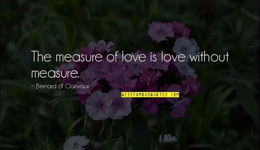Measure Of Love Quotes By Bernard Of Clairvaux: The measure of love is love without measure.