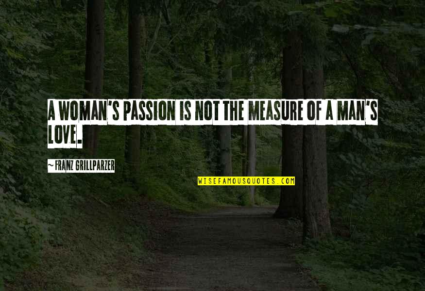 Measure Of Love Quotes By Franz Grillparzer: A woman's passion is not the measure of