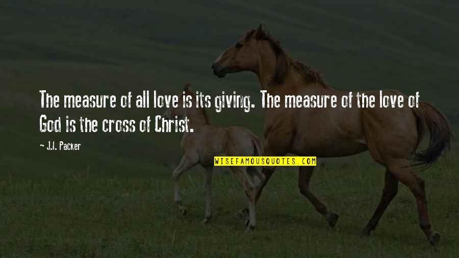 Measure Of Love Quotes By J.I. Packer: The measure of all love is its giving.