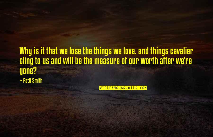 Measure Of Love Quotes By Patti Smith: Why is it that we lose the things