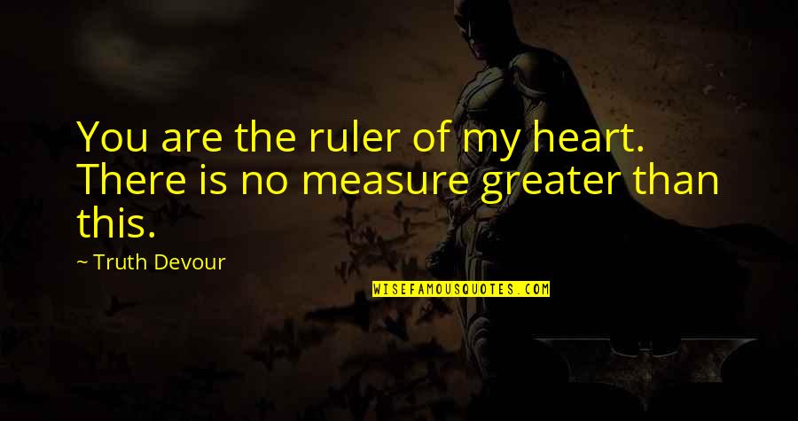 Measure Of Love Quotes By Truth Devour: You are the ruler of my heart. There