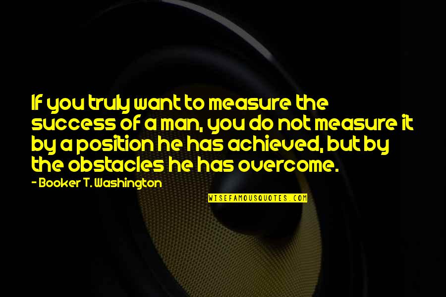 Measure Of Success Quotes By Booker T. Washington: If you truly want to measure the success