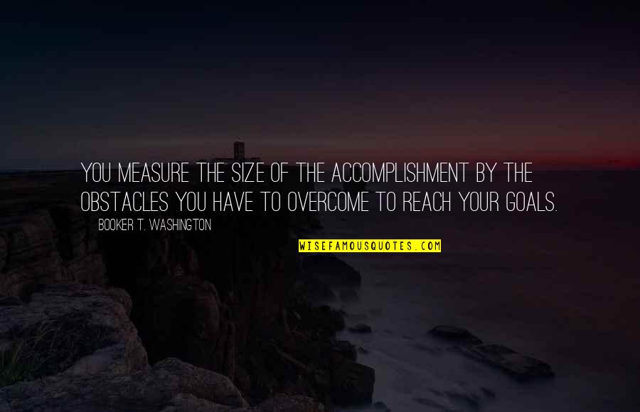 Measure Of Success Quotes By Booker T. Washington: You measure the size of the accomplishment by