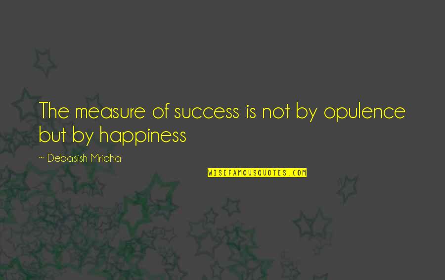 Measure Of Success Quotes By Debasish Mridha: The measure of success is not by opulence