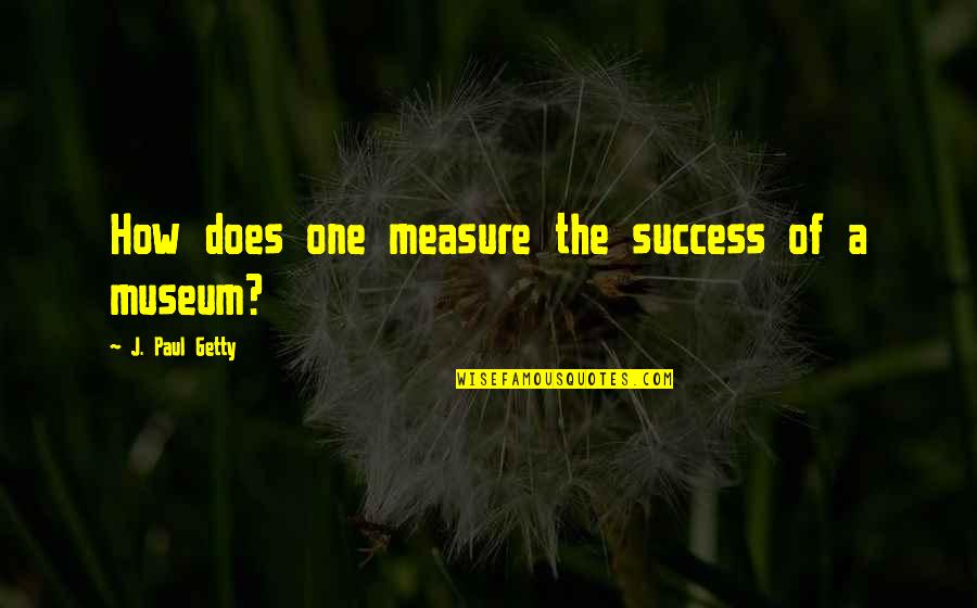 Measure Of Success Quotes By J. Paul Getty: How does one measure the success of a