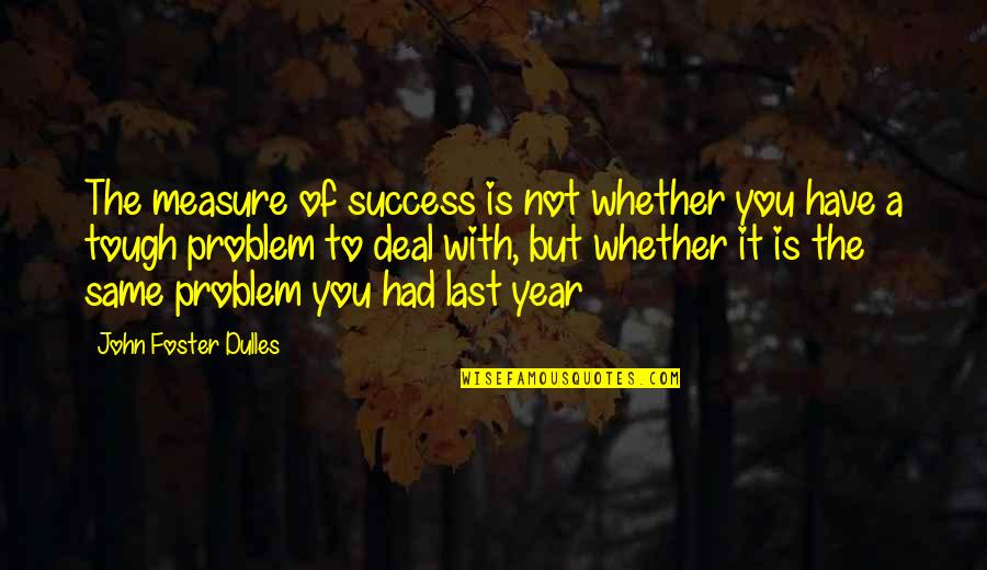 Measure Of Success Quotes By John Foster Dulles: The measure of success is not whether you