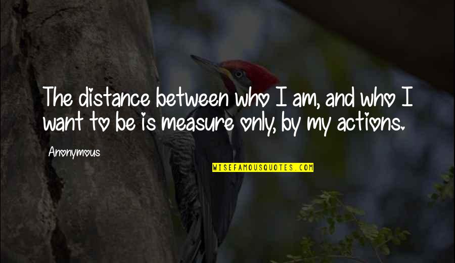 Measure Quotes Quotes By Anonymous: The distance between who I am, and who