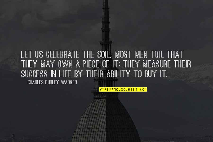 Measure Success Quotes By Charles Dudley Warner: Let us celebrate the soil. Most men toil