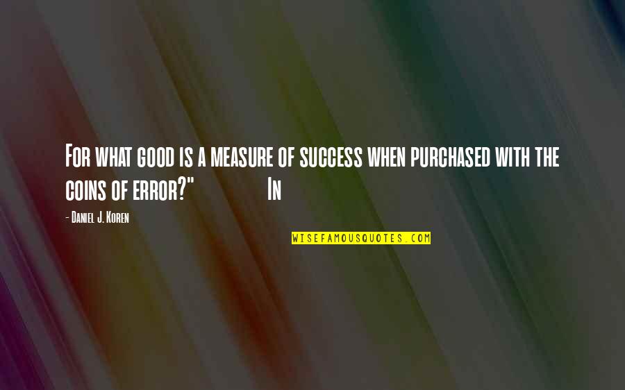 Measure Success Quotes By Daniel J. Koren: For what good is a measure of success