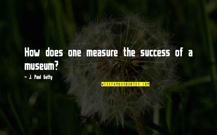 Measure Success Quotes By J. Paul Getty: How does one measure the success of a