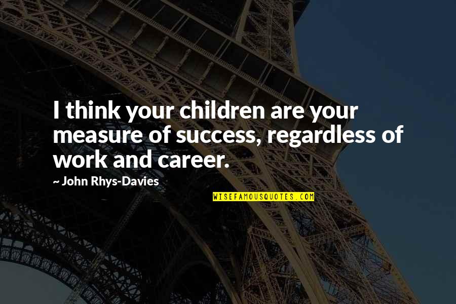 Measure Success Quotes By John Rhys-Davies: I think your children are your measure of
