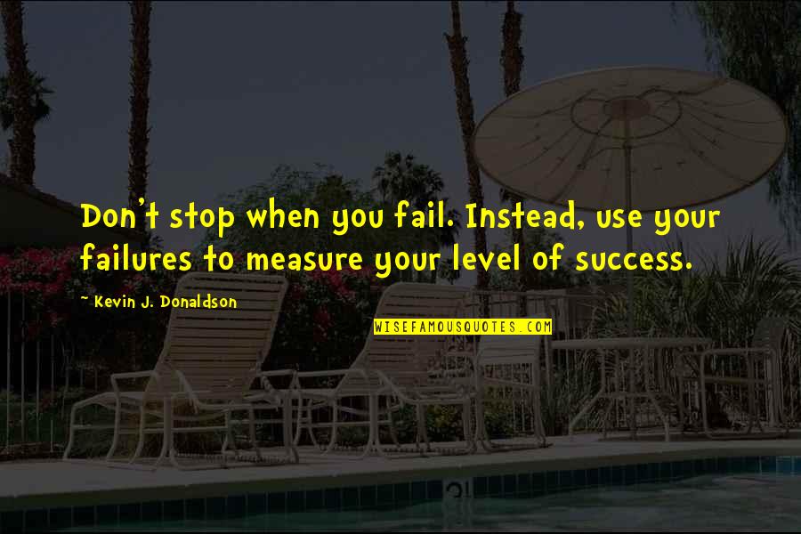 Measure Success Quotes By Kevin J. Donaldson: Don't stop when you fail. Instead, use your