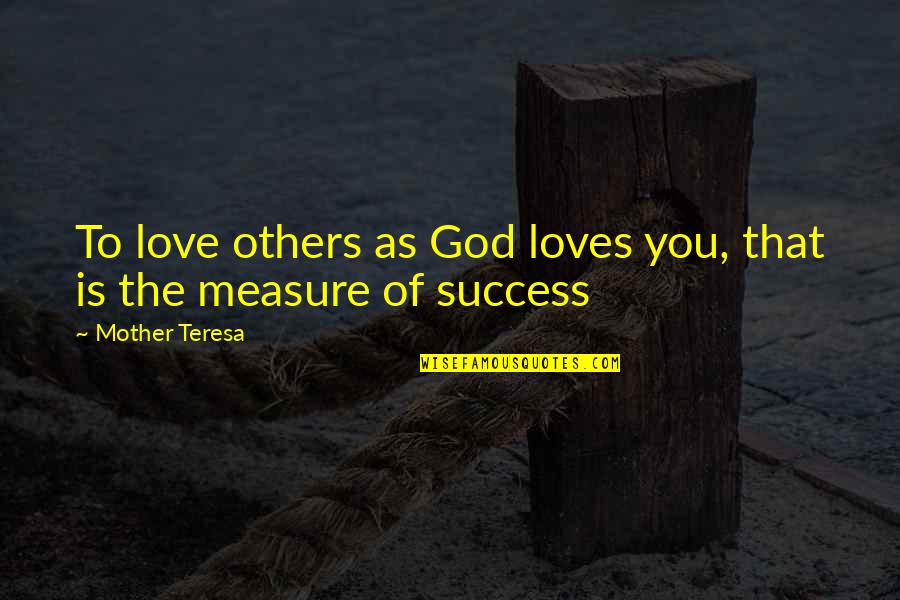Measure Success Quotes By Mother Teresa: To love others as God loves you, that