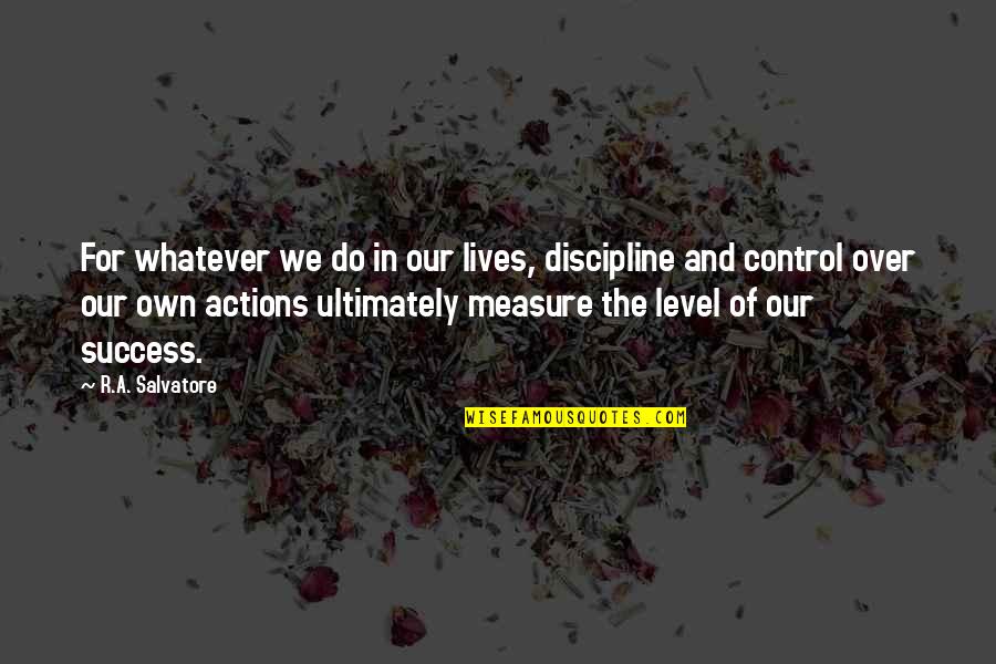 Measure Success Quotes By R.A. Salvatore: For whatever we do in our lives, discipline