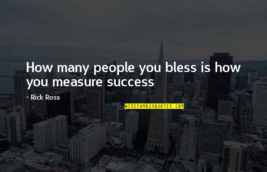 Measure Success Quotes By Rick Ross: How many people you bless is how you