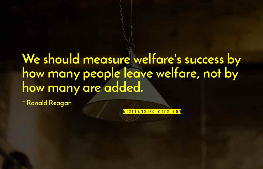 Measure Success Quotes By Ronald Reagan: We should measure welfare's success by how many