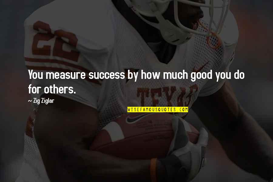 Measure Success Quotes By Zig Ziglar: You measure success by how much good you