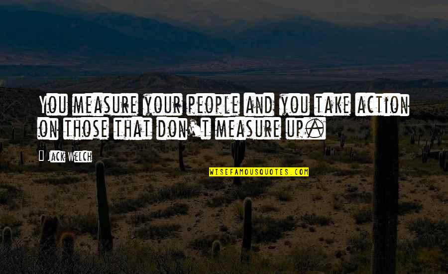 Measure Up Quotes By Jack Welch: You measure your people and you take action