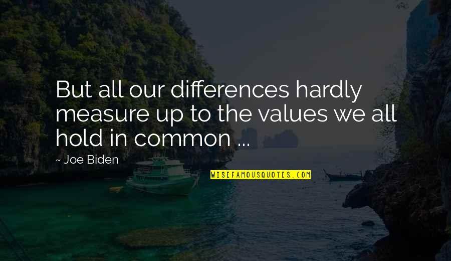 Measure Up Quotes By Joe Biden: But all our differences hardly measure up to